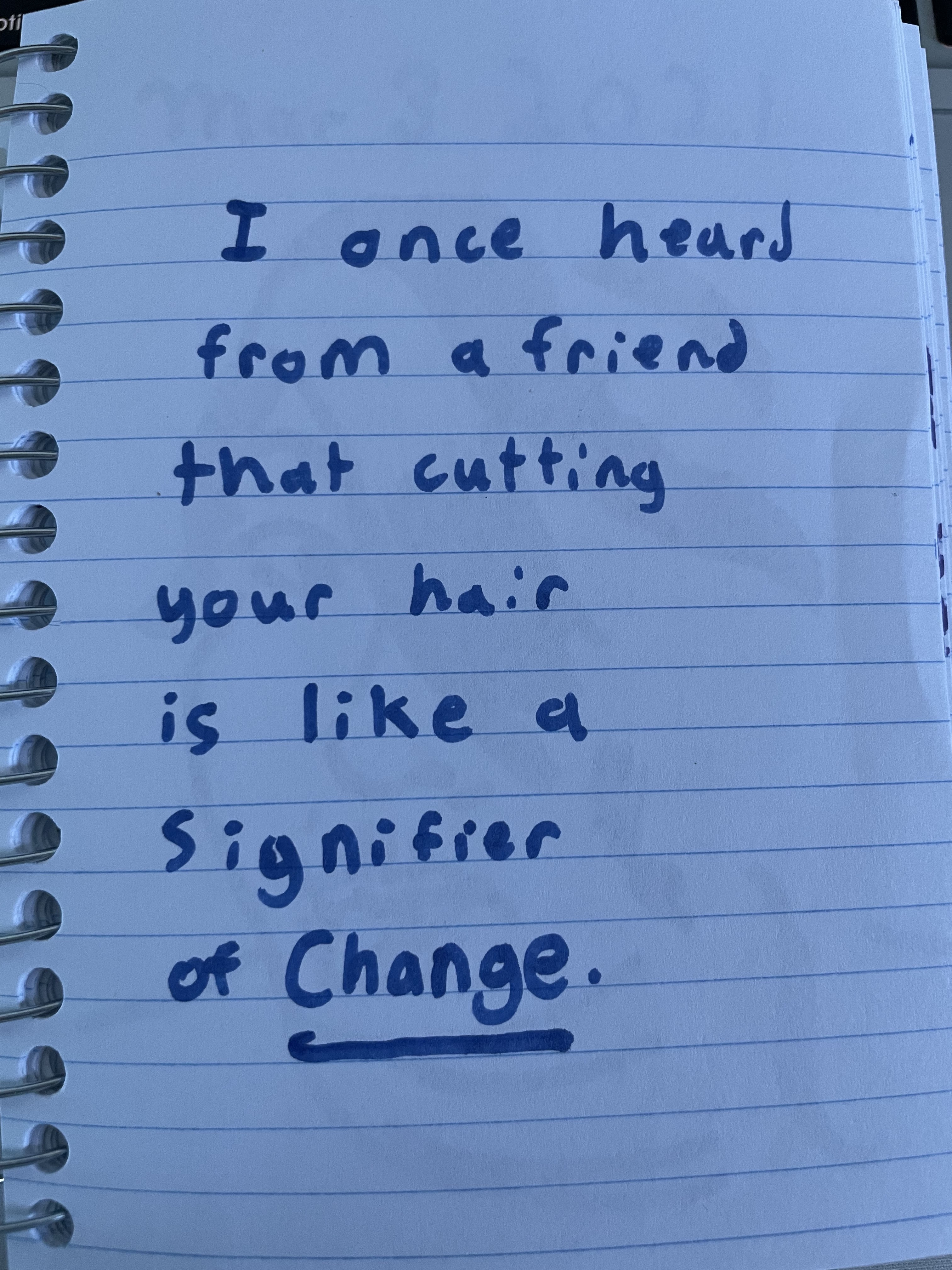 I once heard from a friend that getting your hair cut is like a signifier of change.